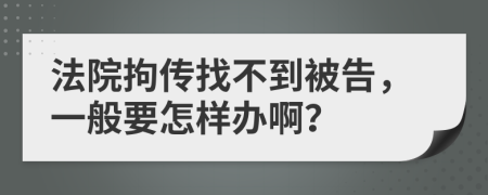 法院拘传找不到被告，一般要怎样办啊？