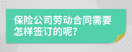 保险公司劳动合同需要怎样签订的呢？