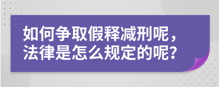 如何争取假释减刑呢，法律是怎么规定的呢？