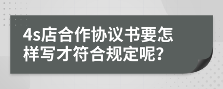 4s店合作协议书要怎样写才符合规定呢？