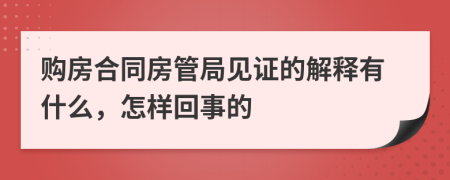 购房合同房管局见证的解释有什么，怎样回事的