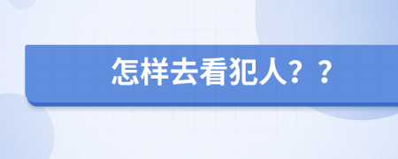 怎样去看犯人？？