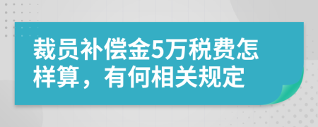 裁员补偿金5万税费怎样算，有何相关规定