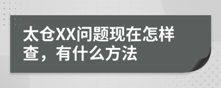 太仓XX问题现在怎样查，有什么方法