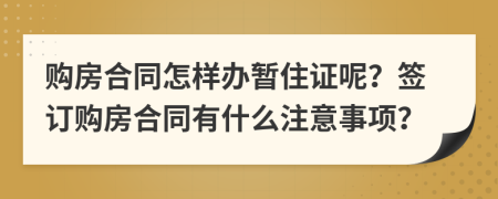 购房合同怎样办暂住证呢？签订购房合同有什么注意事项？