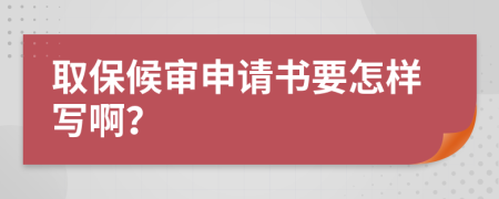 取保候审申请书要怎样写啊？