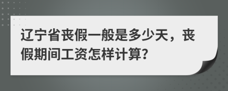 辽宁省丧假一般是多少天，丧假期间工资怎样计算？