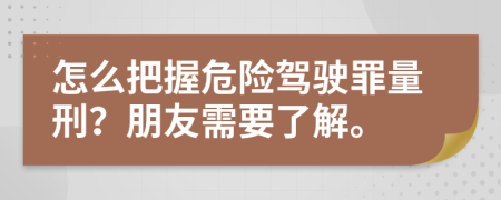 怎么把握危险驾驶罪量刑？朋友需要了解。