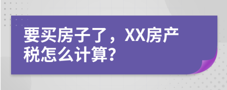 要买房子了，XX房产税怎么计算？