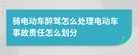 骑电动车醉驾怎么处理电动车事故责任怎么划分