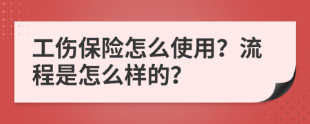 工伤保险怎么使用？流程是怎么样的？