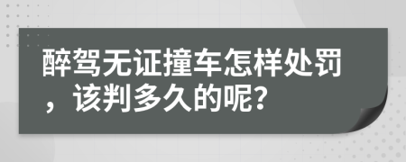 醉驾无证撞车怎样处罚，该判多久的呢？