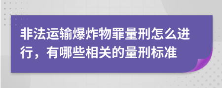 非法运输爆炸物罪量刑怎么进行，有哪些相关的量刑标准