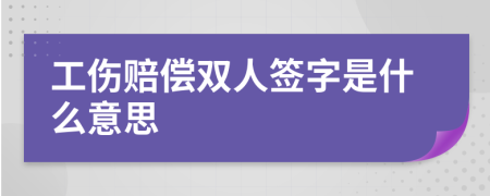 工伤赔偿双人签字是什么意思