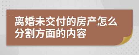 离婚未交付的房产怎么分割方面的内容