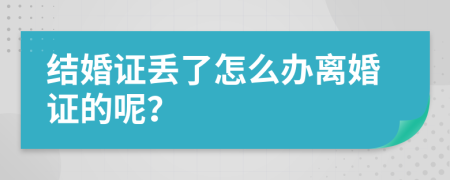 结婚证丢了怎么办离婚证的呢？