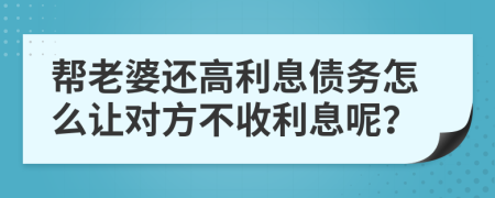 帮老婆还高利息债务怎么让对方不收利息呢？