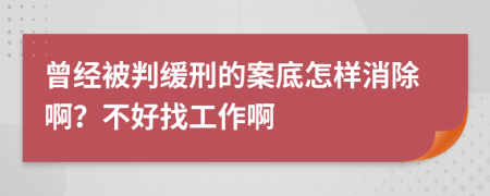 曾经被判缓刑的案底怎样消除啊？不好找工作啊