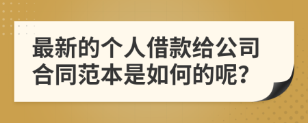 最新的个人借款给公司合同范本是如何的呢？