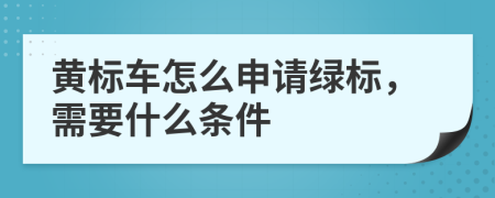 黄标车怎么申请绿标，需要什么条件