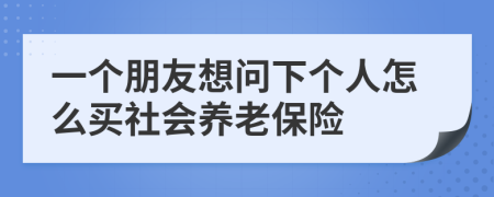 一个朋友想问下个人怎么买社会养老保险