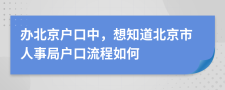 办北京户口中，想知道北京市人事局户口流程如何