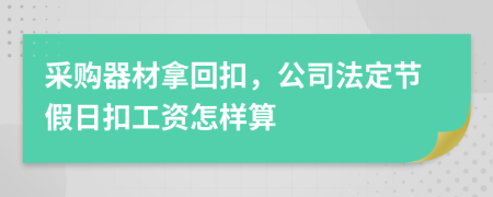 采购器材拿回扣，公司法定节假日扣工资怎样算