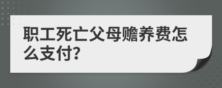 职工死亡父母赡养费怎么支付？