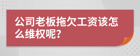公司老板拖欠工资该怎么维权呢？
