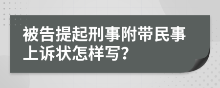 被告提起刑事附带民事上诉状怎样写？