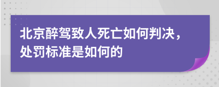 北京醉驾致人死亡如何判决，处罚标准是如何的