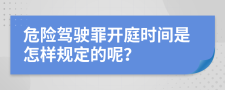 危险驾驶罪开庭时间是怎样规定的呢？