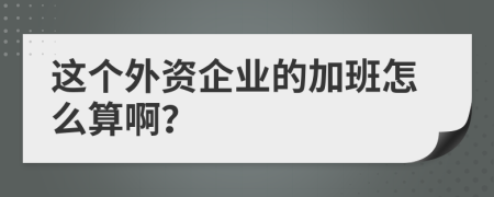 这个外资企业的加班怎么算啊？