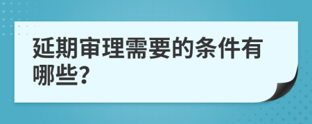 延期审理需要的条件有哪些？