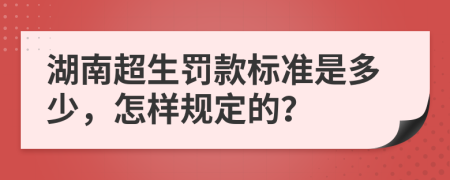 湖南超生罚款标准是多少，怎样规定的？