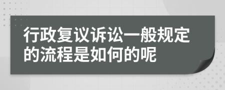 行政复议诉讼一般规定的流程是如何的呢