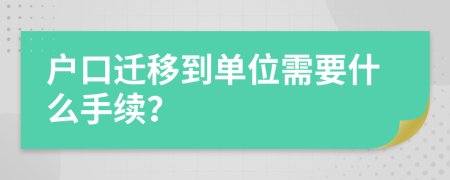 户口迁移到单位需要什么手续？