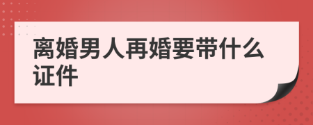 离婚男人再婚要带什么证件