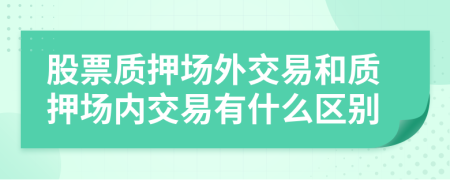 股票质押场外交易和质押场内交易有什么区别