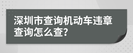 深圳市查询机动车违章查询怎么查？