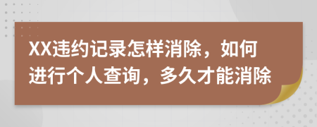 XX违约记录怎样消除，如何进行个人查询，多久才能消除