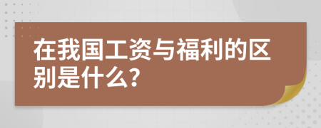 在我国工资与福利的区别是什么？