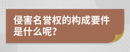 侵害名誉权的构成要件是什么呢？