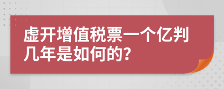 虚开增值税票一个亿判几年是如何的？