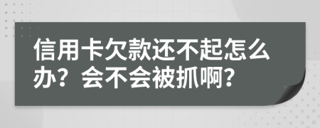 信用卡欠款还不起怎么办？会不会被抓啊？