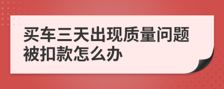 买车三天出现质量问题被扣款怎么办