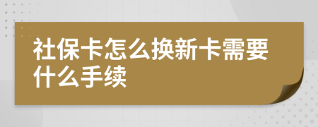 社保卡怎么换新卡需要什么手续