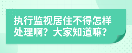 执行监视居住不得怎样处理啊？大家知道嘛？