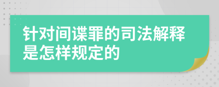 针对间谍罪的司法解释是怎样规定的