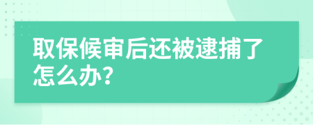 取保候审后还被逮捕了怎么办？